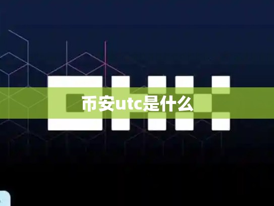 币安utc是什么-第1张图片-币数通