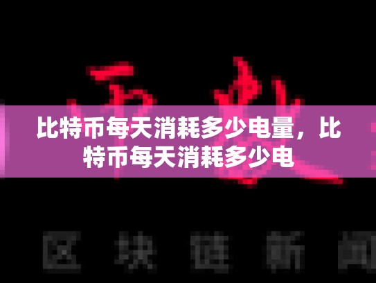 比特币每天消耗多少电量，比特币每天消耗多少电