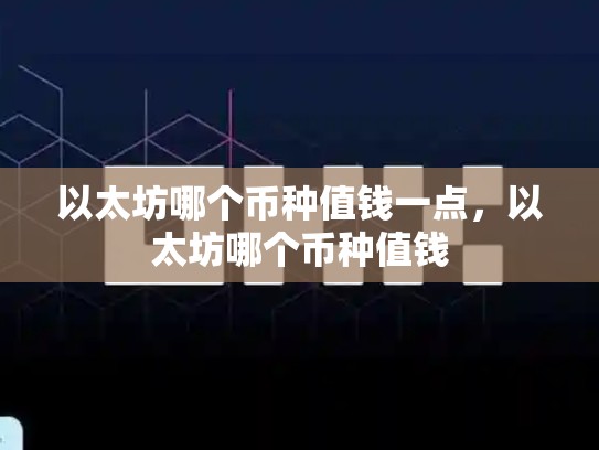 以太坊哪个币种值钱一点，以太坊哪个币种值钱