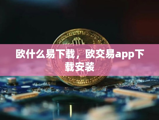 欧什么易下载，欧交易app下载安装-第1张图片-币数通