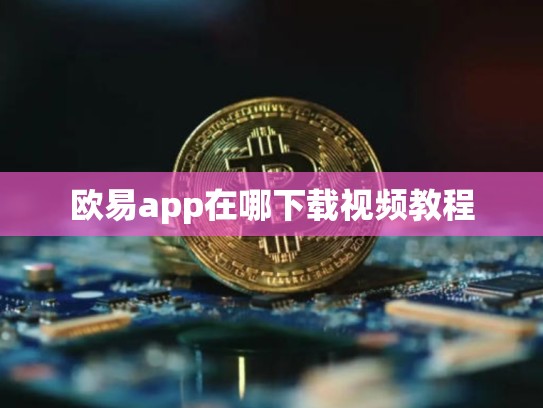 欧易app在哪下载视频教程