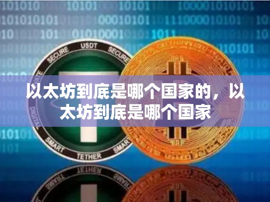 以太坊到底是哪个国家的，以太坊到底是哪个国家-第1张图片-币数通