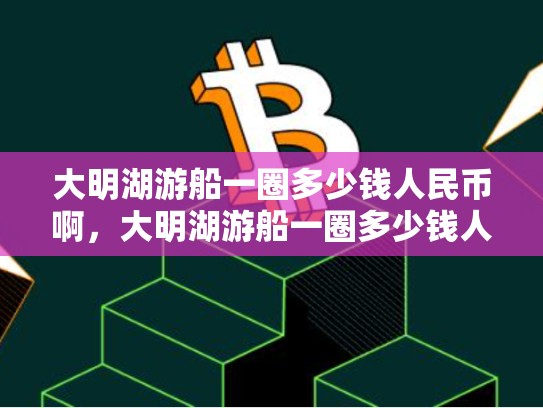 大明湖游船一圈多少钱人民币啊，大明湖游船一圈多少钱人民币-第1张图片-币数通
