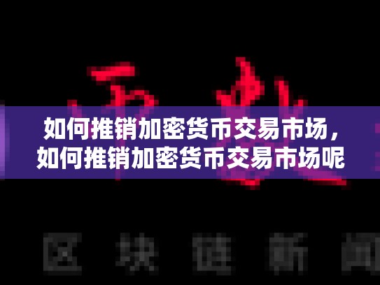 如何推销加密货币交易市场，如何推销加密货币交易市场呢-第1张图片-币数通