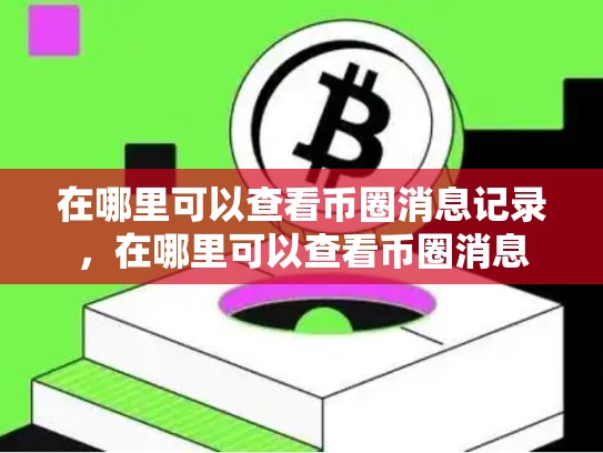 在哪里可以查看币圈消息记录，在哪里可以查看币圈消息-第1张图片-币数通