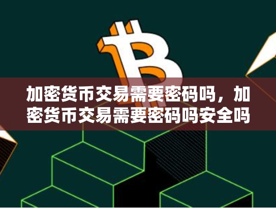 加密货币交易需要密码吗，加密货币交易需要密码吗安全吗