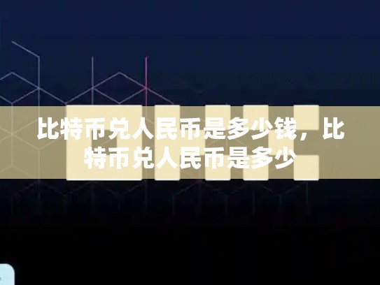 比特币兑人民币是多少钱，比特币兑人民币是多少