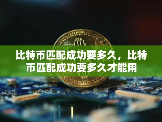 比特币匹配成功要多久，比特币匹配成功要多久才能用