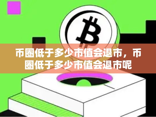 币圈低于多少市值会退市，币圈低于多少市值会退市呢-第1张图片-币数通