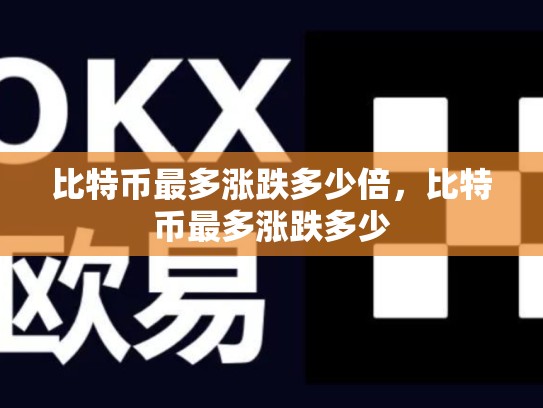 比特币最多涨跌多少倍，比特币最多涨跌多少