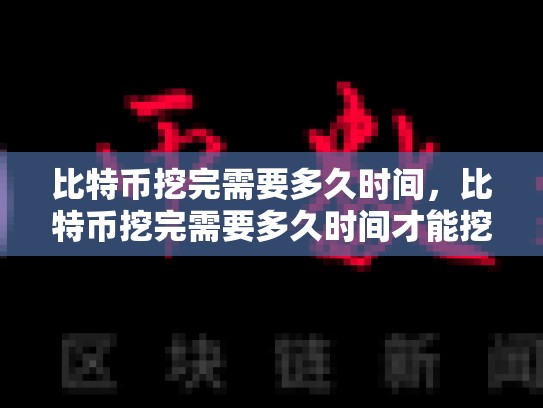比特币挖完需要多久时间，比特币挖完需要多久时间才能挖