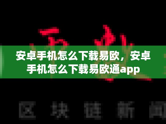 安卓手机怎么下载易欧，安卓手机怎么下载易欧通app