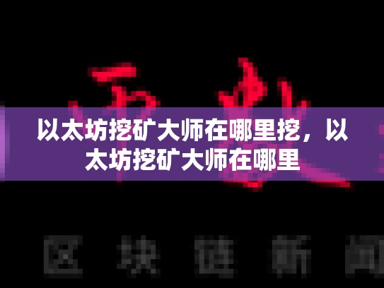 以太坊挖矿大师在哪里挖，以太坊挖矿大师在哪里