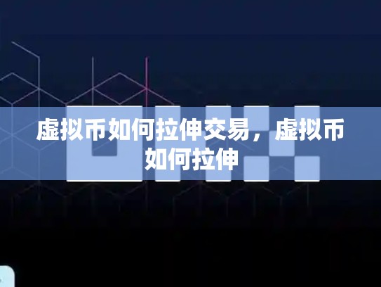 虚拟币如何拉伸交易，虚拟币如何拉伸-第1张图片-币数通
