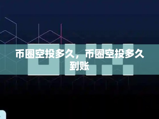 币圈空投多久，币圈空投多久到账