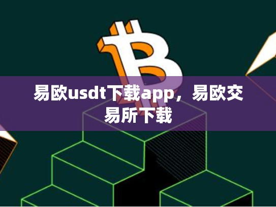 易欧usdt下载app，易欧交易所下载