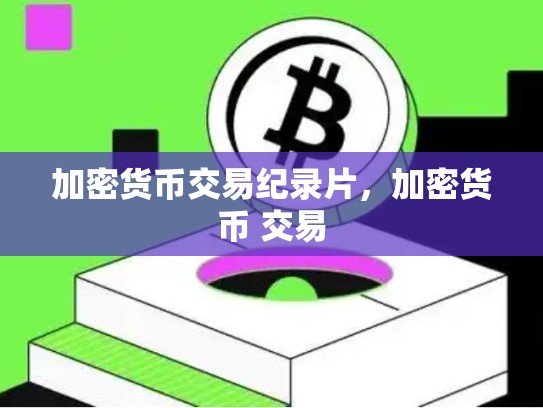 加密货币交易纪录片，加密货币 交易