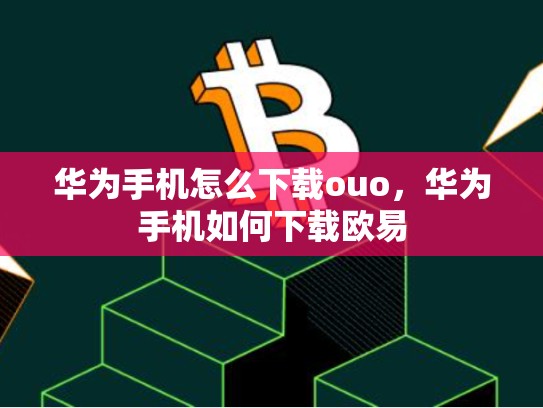 华为手机怎么下载ouo，华为手机如何下载欧易-第1张图片-币数通