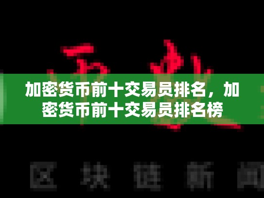 加密货币前十交易员排名，加密货币前十交易员排名榜-第1张图片-币数通