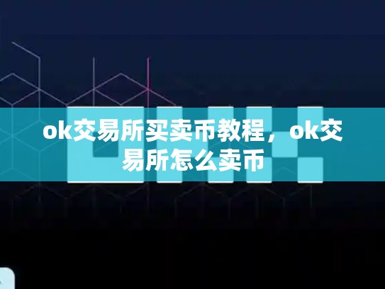 ok交易所买卖币教程，ok交易所怎么卖币