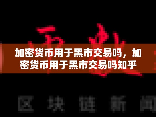 加密货币用于黑市交易吗，加密货币用于黑市交易吗知乎