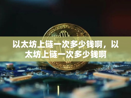 以太坊上链一次多少钱啊，以太坊上链一次多少钱啊