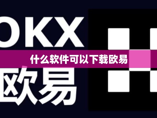 什么软件可以下载欧易-第1张图片-币数通
