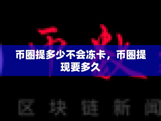 币圈提多少不会冻卡，币圈提现要多久