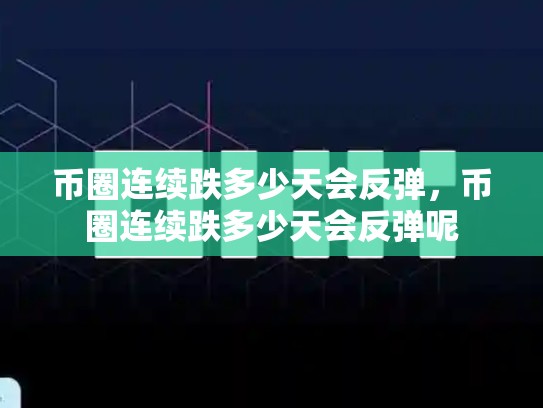 币圈连续跌多少天会反弹，币圈连续跌多少天会反弹呢-第1张图片-币数通