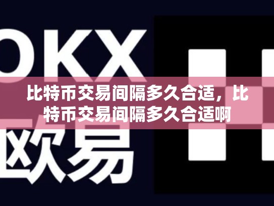 比特币交易间隔多久合适，比特币交易间隔多久合适啊-第1张图片-币数通