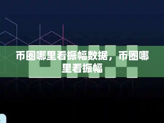 币圈哪里看振幅数据，币圈哪里看振幅-第1张图片-币数通