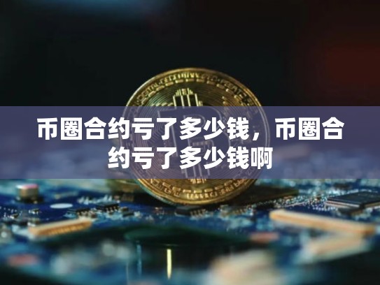 币圈合约亏了多少钱，币圈合约亏了多少钱啊