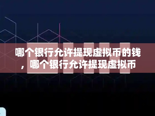 哪个银行允许提现虚拟币的钱，哪个银行允许提现虚拟币