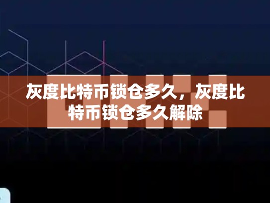 灰度比特币锁仓多久，灰度比特币锁仓多久解除-第1张图片-币数通