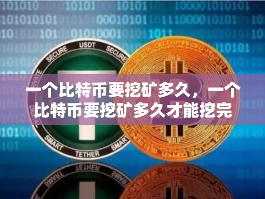 一个比特币要挖矿多久，一个比特币要挖矿多久才能挖完