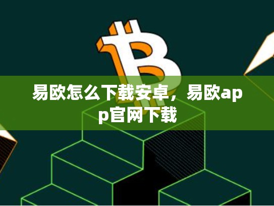 易欧怎么下载安卓，易欧app官网下载