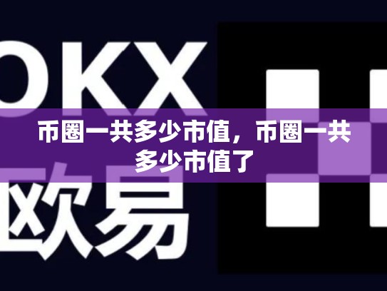 币圈一共多少市值，币圈一共多少市值了