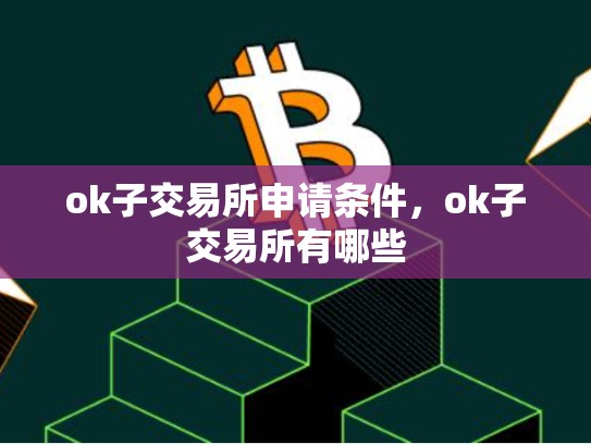 ok子交易所申请条件，ok子交易所有哪些