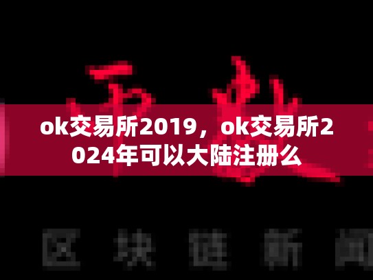 ok交易所2019，ok交易所2024年可以大陆注册么