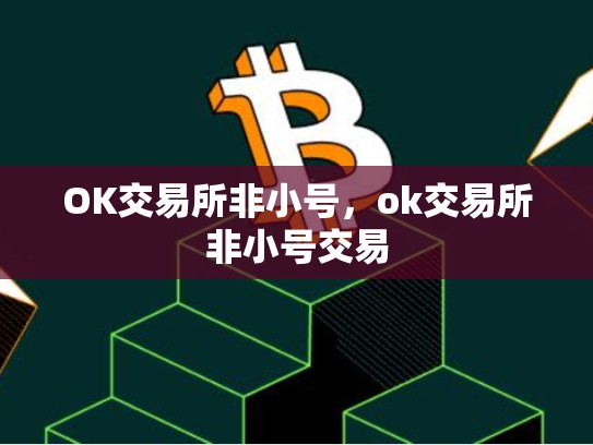 OK交易所非小号，ok交易所非小号交易