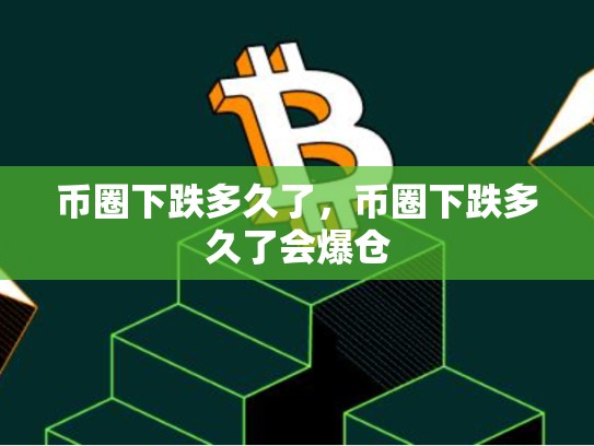 币圈下跌多久了，币圈下跌多久了会爆仓