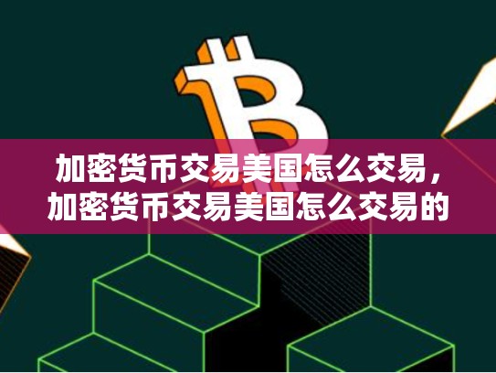 加密货币交易美国怎么交易，加密货币交易美国怎么交易的