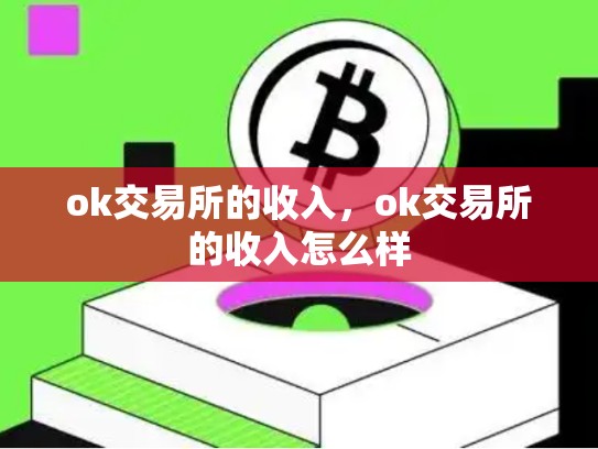 ok交易所的收入，ok交易所的收入怎么样