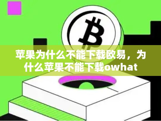 苹果为什么不能下载欧易，为什么苹果不能下载owhat-第1张图片-币数通