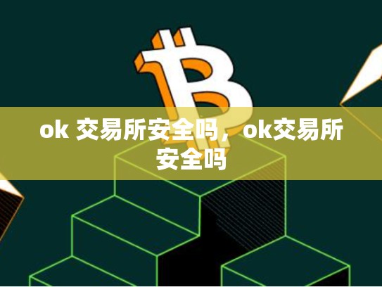 ok 交易所安全吗，ok交易所安全吗-第1张图片-币数通