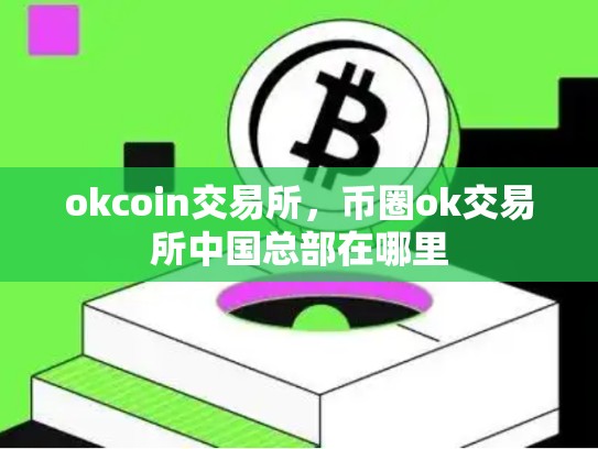 okcoin交易所，币圈ok交易所中国总部在哪里-第1张图片-币数通