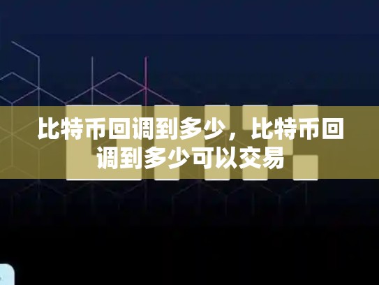 比特币回调到多少，比特币回调到多少可以交易
