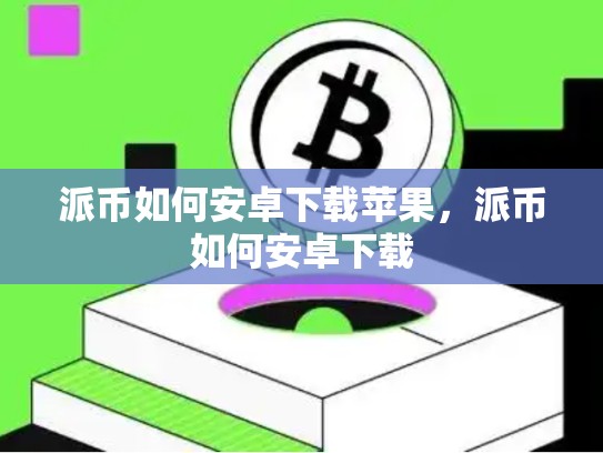 派币如何安卓下载苹果，派币如何安卓下载-第1张图片-币数通