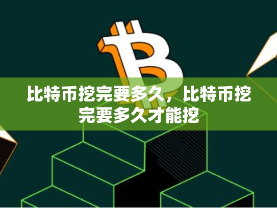 比特币挖完要多久，比特币挖完要多久才能挖