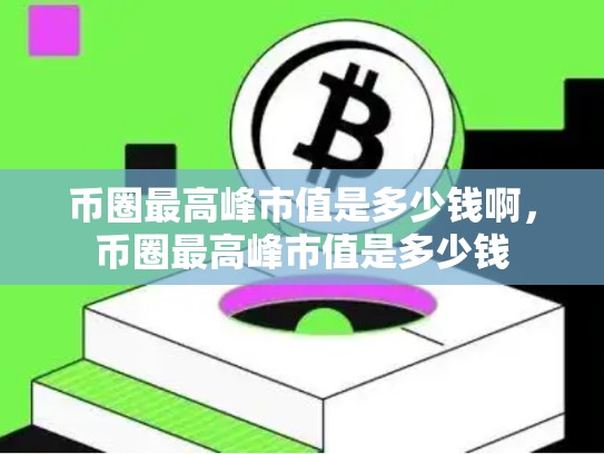 币圈最高峰市值是多少钱啊，币圈最高峰市值是多少钱